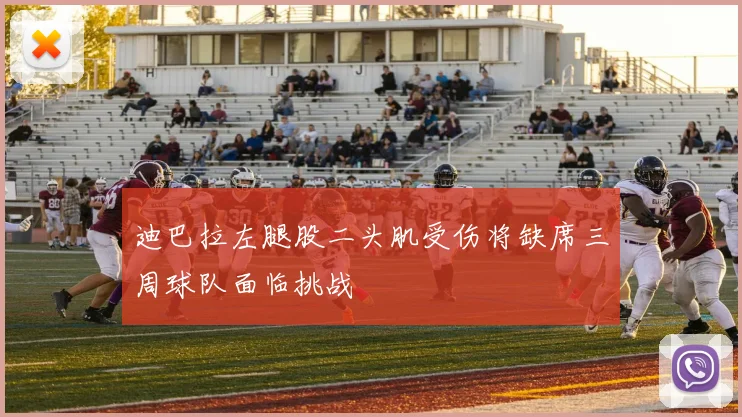 迪巴拉左腿股二头肌受伤将缺席三周球队面临挑战