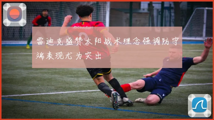雷迪克盛赞太阳战术理念强调防守端表现尤为突出