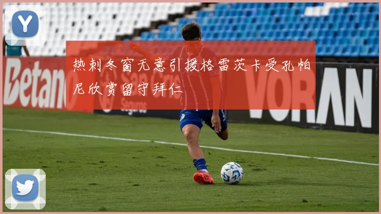 热刺冬窗无意引援格雷茨卡受孔帕尼欣赏留守拜仁