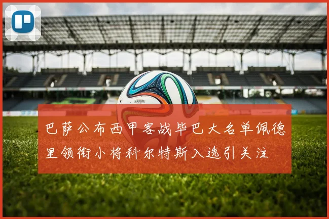 巴萨公布西甲客战毕巴大名单佩德里领衔小将科尔特斯入选引关注