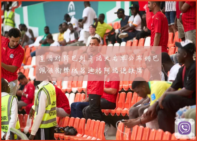 皇马对阵巴列卡诺大名单公布姆巴佩领衔锋线吕迪格阿诺德缺席