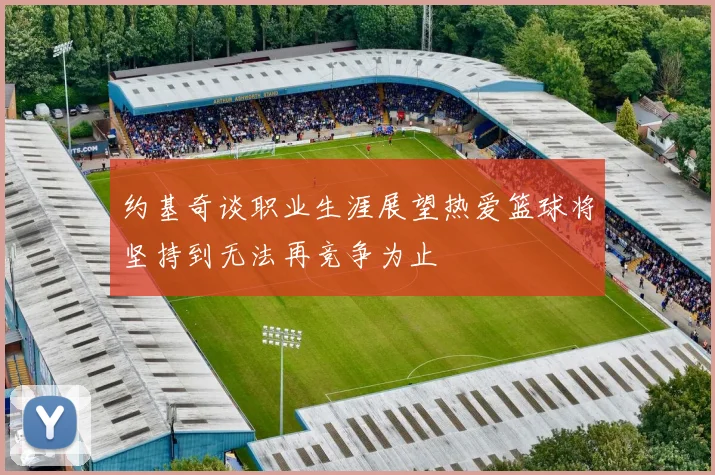 约基奇谈职业生涯展望热爱篮球将坚持到无法再竞争为止