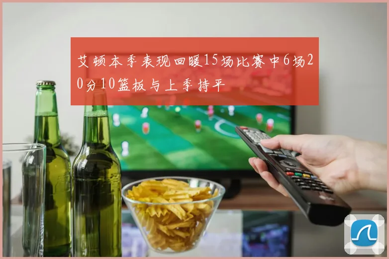 艾顿本季表现回暖15场比赛中6场20分10篮板与上季持平